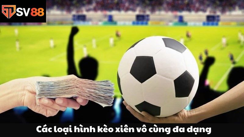 Các loại hình kèo xiên vô cùng đa dạng