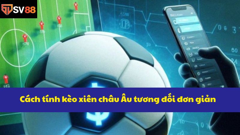 Cách tính kèo xiên châu Âu tương đối đơn giản